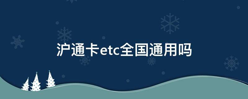 沪通卡etc全国通用吗 沪通卡etc全国通用吗
