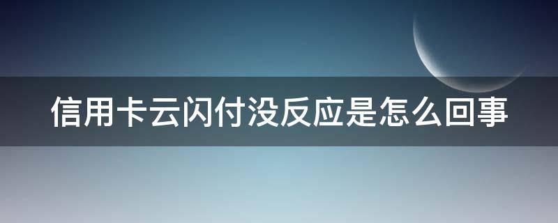 信用卡云闪付没反应是怎么回事（云闪付信用卡支付不了怎么回事）