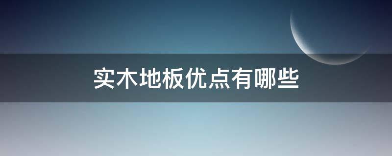 实木地板优点有哪些 实木地板优点有哪些方面