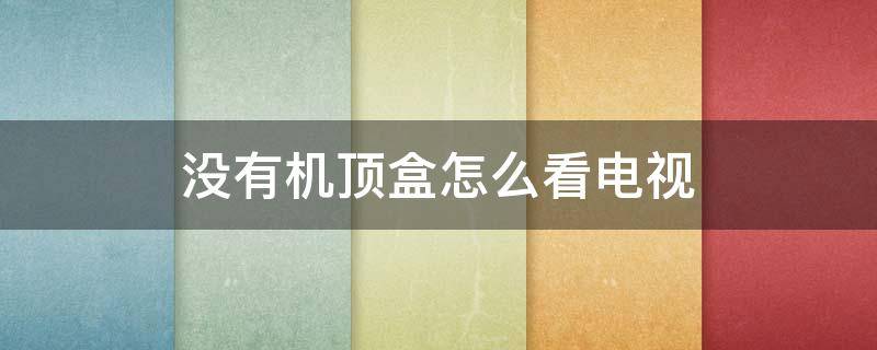 没有机顶盒怎么看电视（家里有网络没有机顶盒怎么看电视）