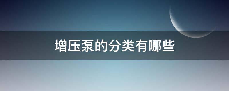 增压泵的分类有哪些（增压泵的分类有哪些种类）