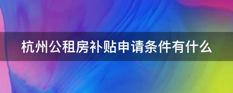 杭州公租房补贴申请条件有什么 杭州公租房补贴申请条件有什么要求