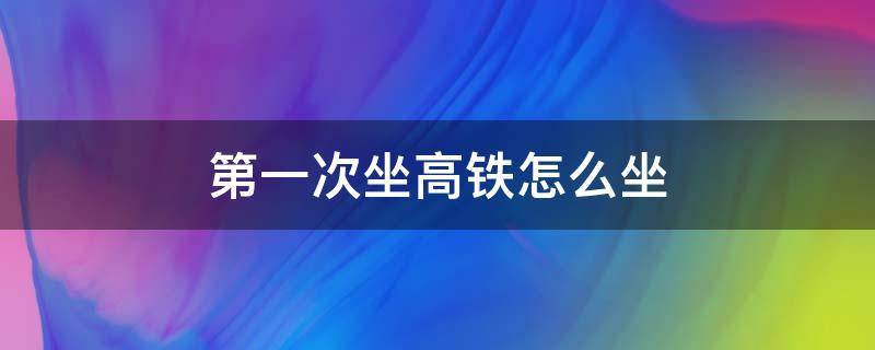 第一次坐高铁怎么坐 新手坐高铁怎么找车厢