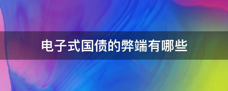 电子式国债的弊端有哪些 电子式国债的弊端有哪些原因