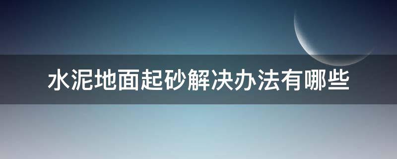水泥地面起砂解决办法有哪些 水泥地面起砂解决办法有哪些图片