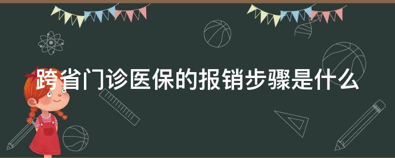 跨省门诊医保的报销步骤是什么（跨省 门诊）