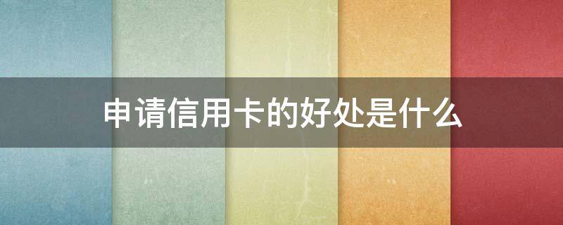 申请信用卡的好处是什么 办信用卡好处和坏处