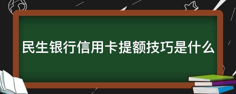 民生银行信用卡提额技巧是什么（民生银行信用卡 提额）