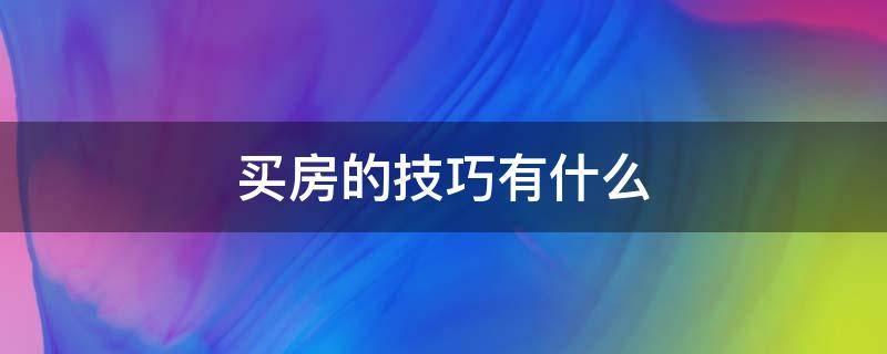 买房的技巧有什么（买房的技巧有什么呢）