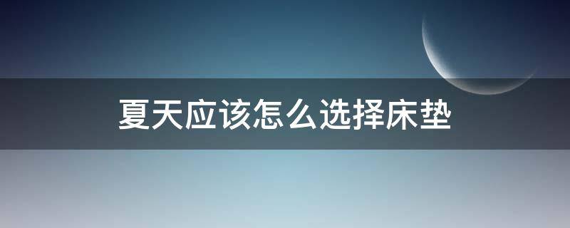 夏天应该怎么选择床垫 夏天用什么床垫清爽凉快