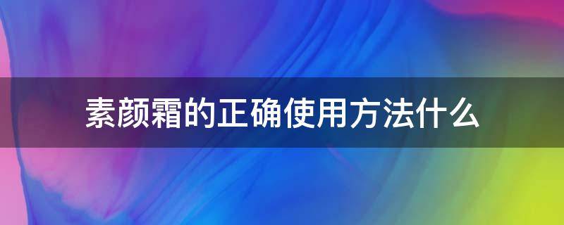 素颜霜的正确使用方法什么（素颜霜怎么用效果更好）