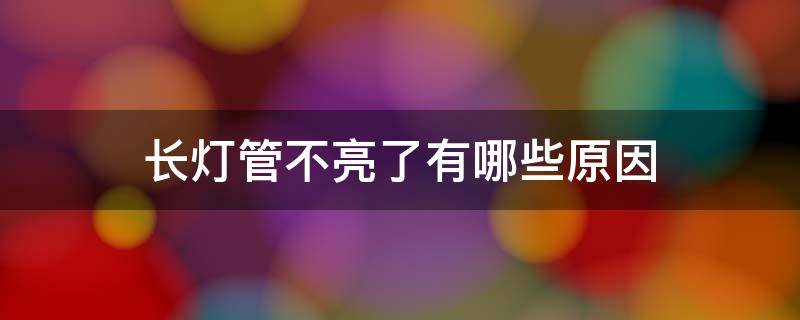 长灯管不亮了有哪些原因（长灯管不亮了怎么修）
