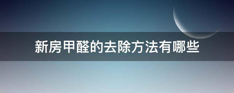 新房甲醛的去除方法有哪些（新房甲醛的去除方法有哪些呢）