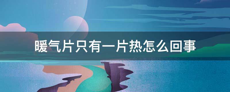 暖气片只有一片热怎么回事（暖气片只有一片热怎么回事儿）