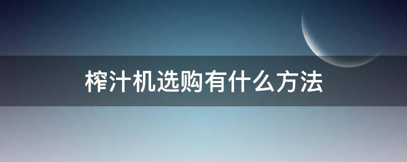 榨汁机选购有什么方法（榨汁机如何选购）
