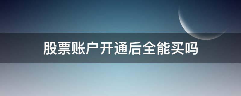 股票账户开通后全能买吗 股票账户开通后可以不用吗