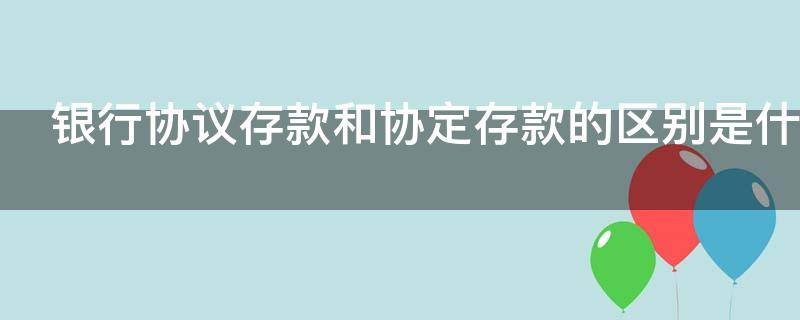 银行协议存款和协定存款的区别是什么