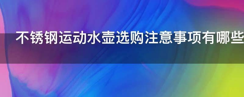 不锈钢运动水壶选购注意事项有哪些（不锈钢水壶哪个品牌好）