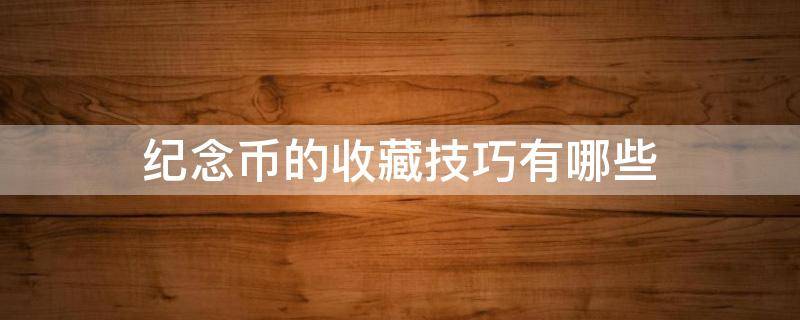 纪念币的收藏技巧有哪些 纪念币的收藏技巧有哪些呢