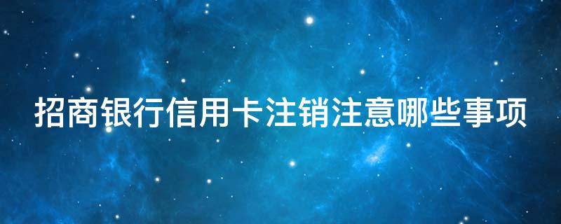 招商银行信用卡注销注意哪些事项 招商银行信用卡 销卡