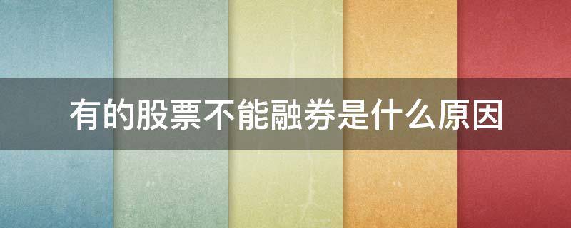 有的股票不能融券是什么原因（为什么有的股票不可以融资融券）