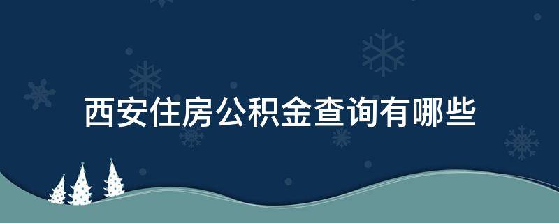 西安住房公积金查询有哪些（西安住房公积金查询个人账户查询）