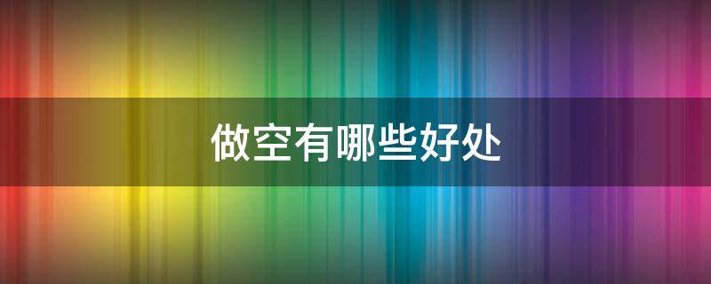 做空有哪些好处（做空有啥好处）