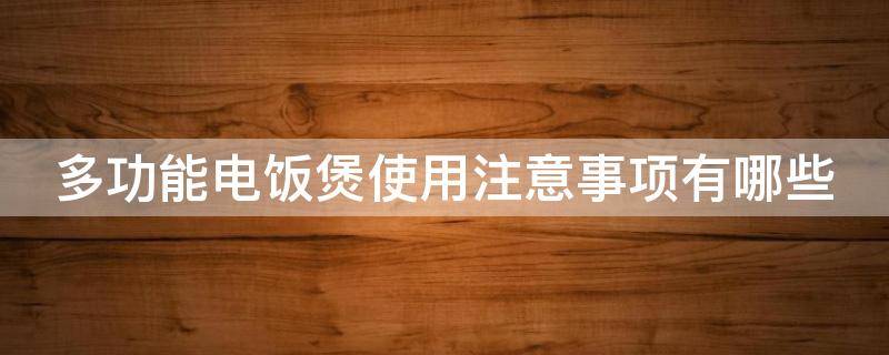 多功能电饭煲使用注意事项有哪些（多功能电饭煲使用注意事项有哪些图片）