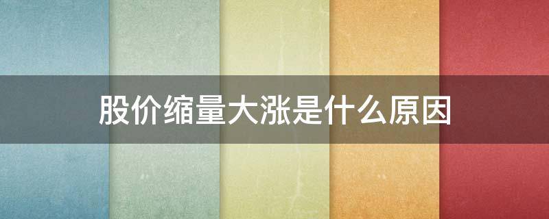 股价缩量大涨是什么原因 股价缩量大涨是什么原因引起的