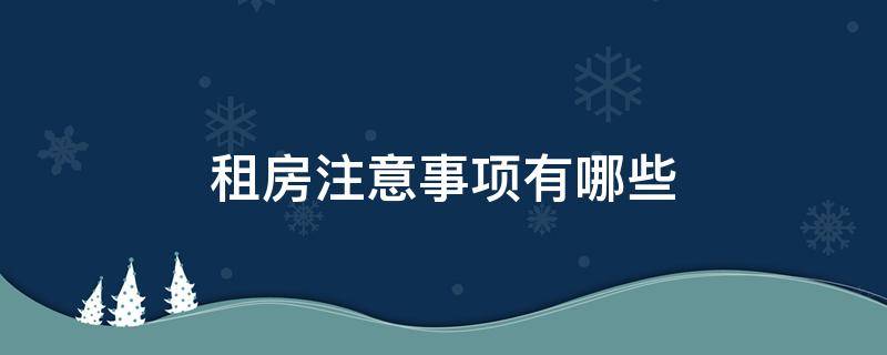 租房注意事项有哪些（租房注意事项有哪些内容）