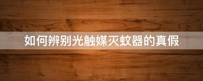 如何辨别光触媒灭蚊器的真假（光触媒灭蚊器使用方法）