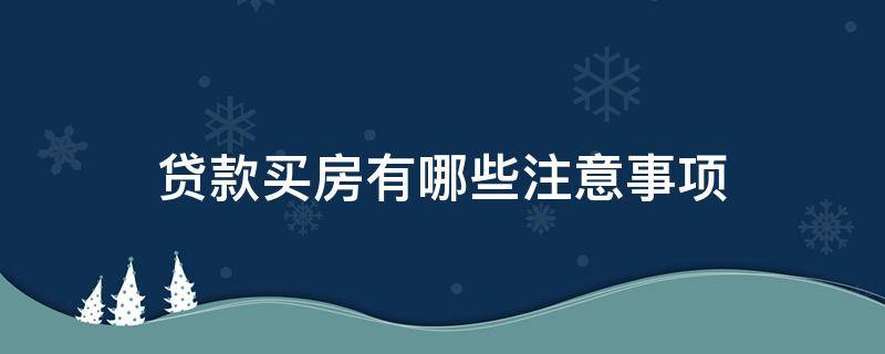 贷款买房有哪些注意事项（贷款买房应注意哪些事项）