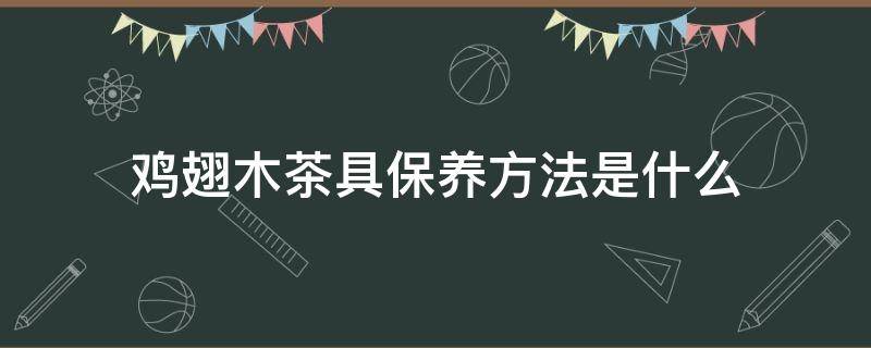 鸡翅木茶具保养方法是什么（鸡翅木茶具套装价格及图片）