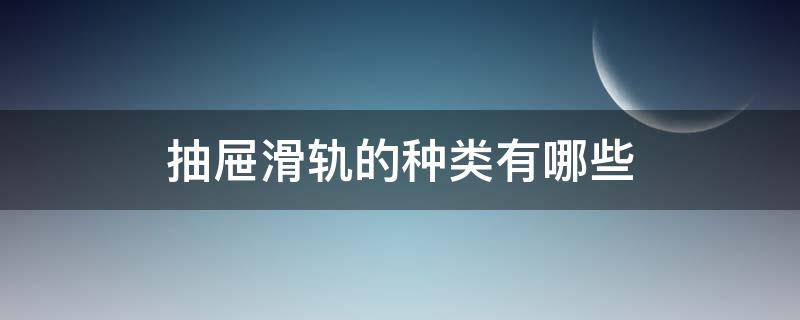 抽屉滑轨的种类有哪些 抽屉滑轨的类型