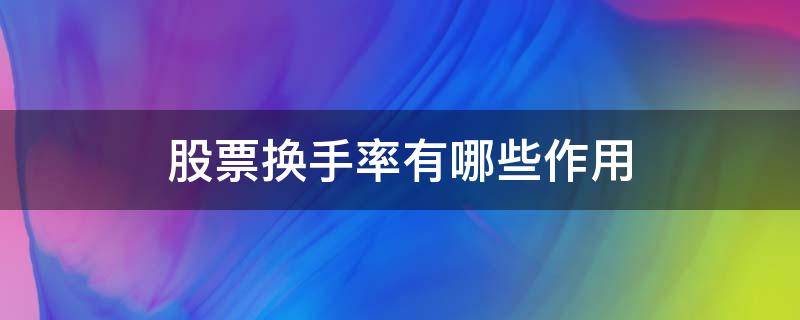 股票换手率有哪些作用（股票的换手率是越高越好还是越低越好）