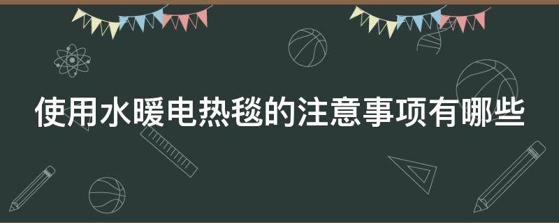 使用水暖电热毯的注意事项有哪些 使用水暖电热毯的注意事项有哪些图片