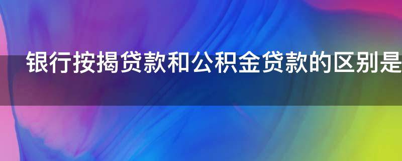 银行按揭贷款和公积金贷款的区别是什么