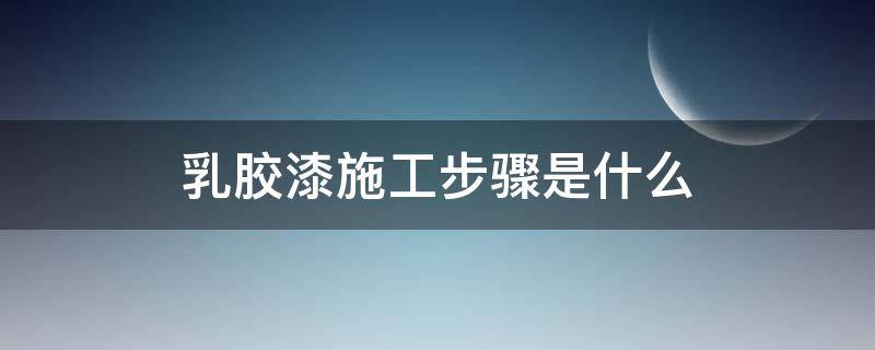 乳胶漆施工步骤是什么（乳胶漆的施工工艺和施工要点）