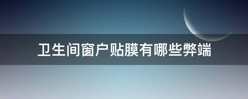 卫生间窗户贴膜有哪些弊端（卫生间窗户贴膜贴什么图案）