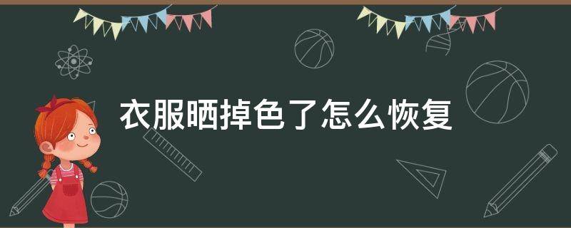 衣服晒掉色了怎么恢复 衣服晒掉色了怎么恢复颜色