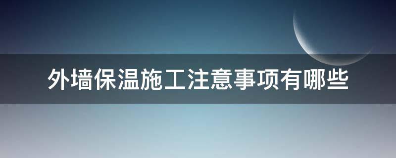 外墙保温施工注意事项有哪些 外墙保温施工注意事项有哪些内容
