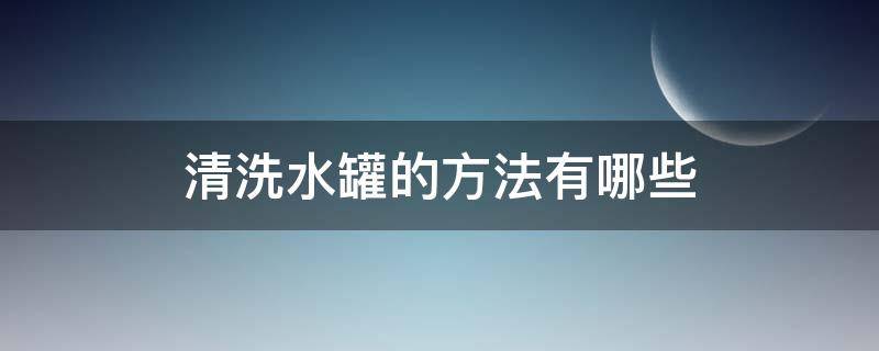 清洗水罐的方法有哪些（清洗水罐的方法有哪些视频）