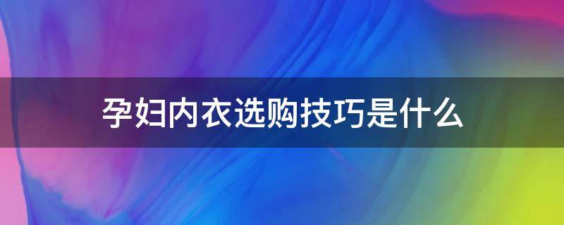 孕妇内衣选购技巧是什么 孕妇内衣选购技巧是什么呢