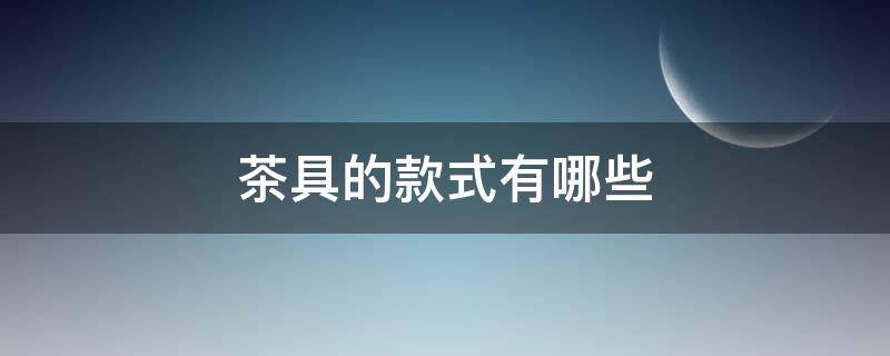茶具的款式有哪些 茶具的款式有哪些类型
