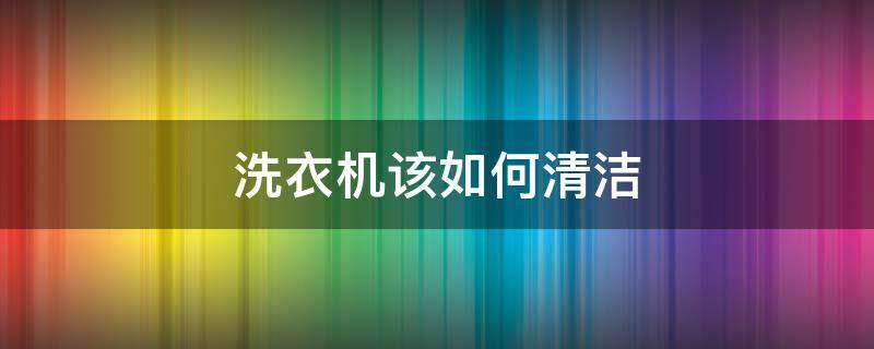洗衣机该如何清洁 洗衣机该如何清洁污垢