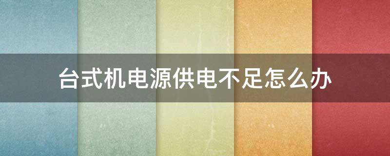 台式机电源供电不足怎么办（台式机电源供电不足怎么办呢）