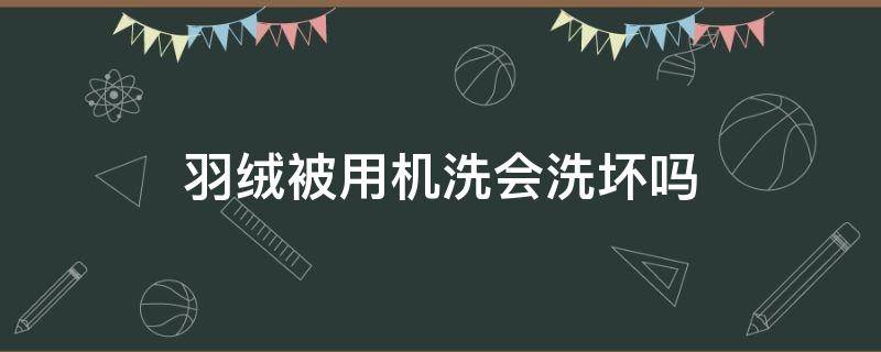 羽绒被用机洗会洗坏吗 羽绒被用机洗会洗坏吗怎么洗