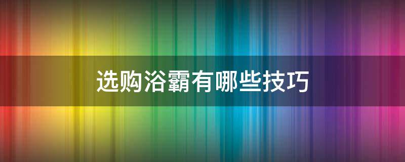 选购浴霸有哪些技巧 选购浴霸有哪些技巧视频