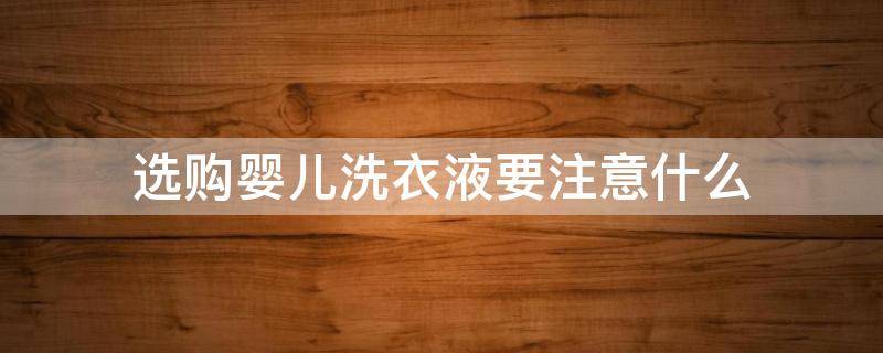 选购婴儿洗衣液要注意什么（婴儿洗衣液什么样的好）