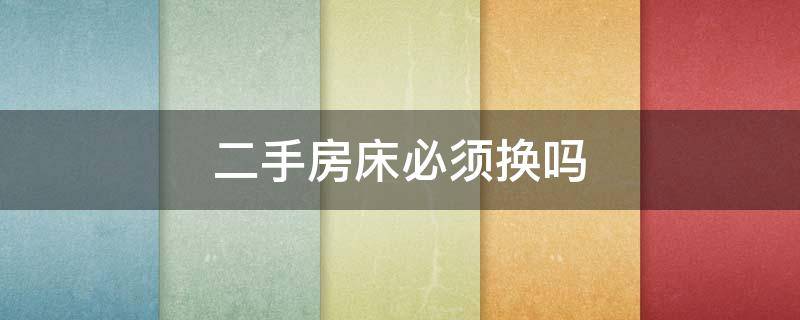 二手房床必须换吗 买二手房子床要换新的吗
